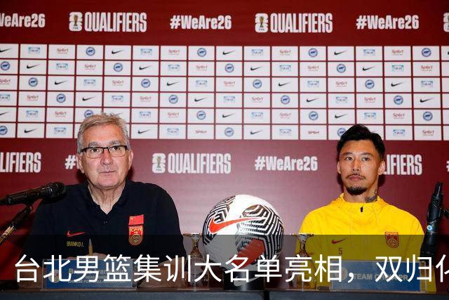 台北男篮集训大名单亮相，双归化球员加盟，中国男篮面临强敌考验