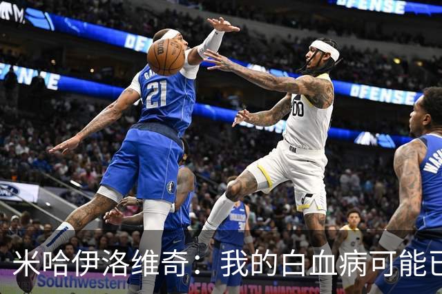米哈伊洛维奇：我的白血病可能已复发 需再次治疗